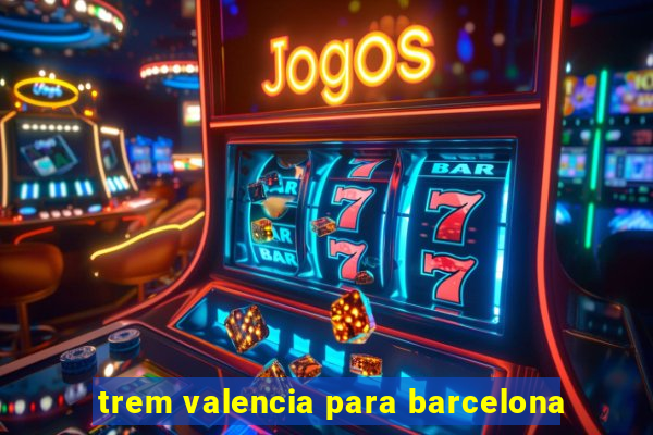 trem valencia para barcelona